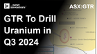 GTR-To-Drill-Uranium-in-Q3-2024